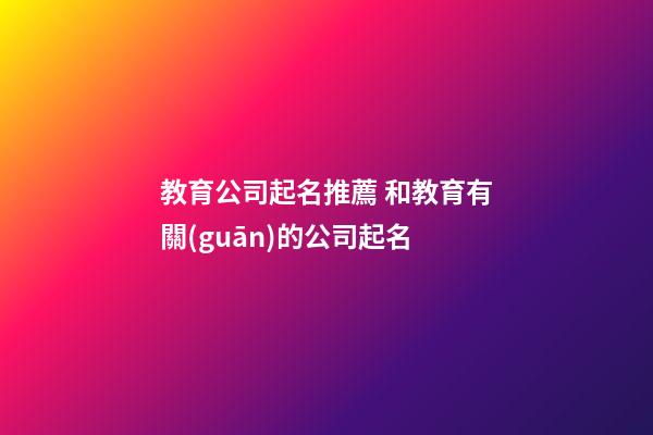 教育公司起名推薦 和教育有關(guān)的公司起名